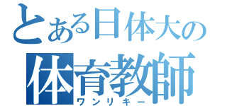 とある日体大の体育教師（ワンリキー）