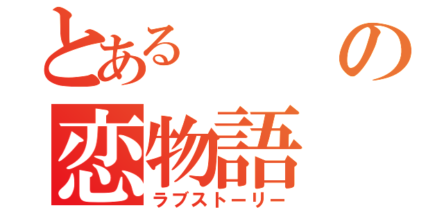 とあるの恋物語（ラブストーリー）