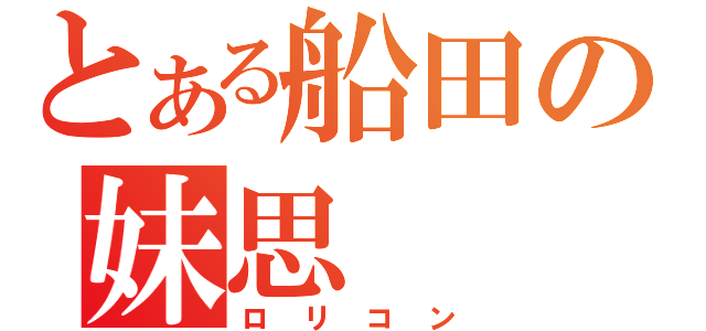 とある船田の妹思（ロリコン）