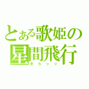 とある歌姫の星間飛行（きらっ☆）