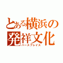 とある横浜の発祥文化（バースプレイス）