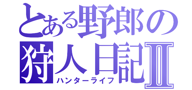 とある野郎の狩人日記Ⅱ（ハンターライフ）