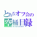 とあるオフ会の空桶目録（オフカイカラオケ）