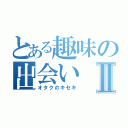 とある趣味の出会いⅡ（オタクのキセキ）