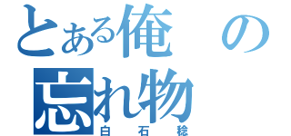 とある俺の忘れ物（白石稔）