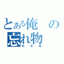 とある俺の忘れ物（白石稔）