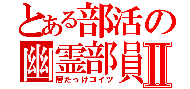 とある部活の幽霊部員Ⅱ（居たっけコイツ）