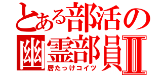 とある部活の幽霊部員Ⅱ（居たっけコイツ）