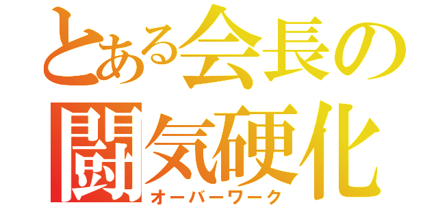 とある会長の闘気硬化（オーバーワーク）