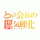 とある会長の闘気硬化（オーバーワーク）