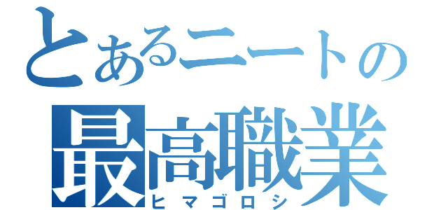 とあるニートの最高職業（ヒマゴロシ）