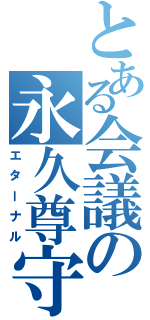 とある会議の永久尊守（エターナル）