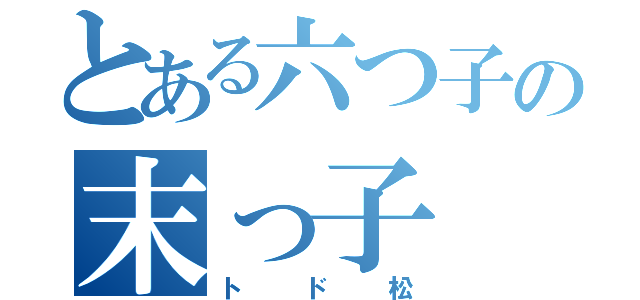 とある六つ子の末っ子（トド松）