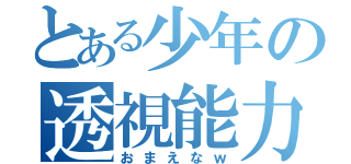 とある少年の透視能力（おまえなｗ）