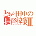 とある田中の提督稼業Ⅱ（クリエイター）