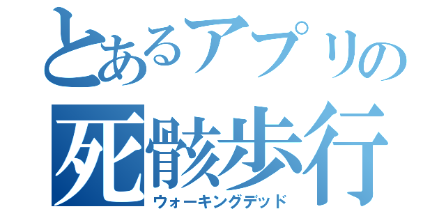 とあるアプリの死骸歩行（ウォーキングデッド）