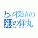 とある探偵の銀の弾丸（シルバーブレッド）