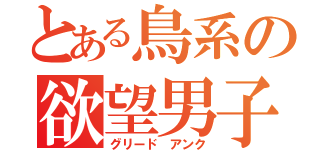 とある鳥系の欲望男子（グリード アンク）
