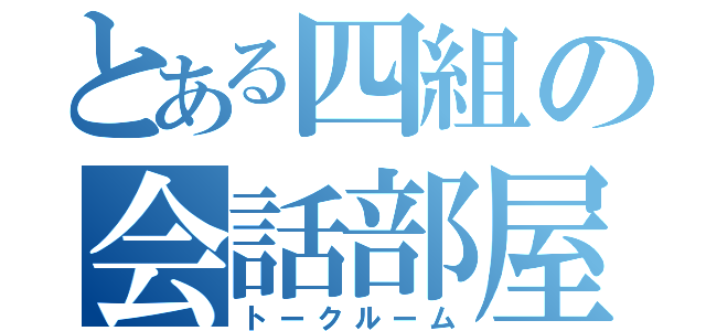 とある四組の会話部屋（トークルーム）