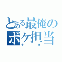 とある最俺のボケ担当（キヨ）