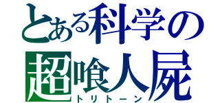 とある科学の超喰人屍（トリトーン）