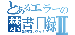 とあるエラーの禁書目録Ⅱ（愛が不足しています）