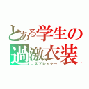 とある学生の過激衣装（コスプレイヤー）