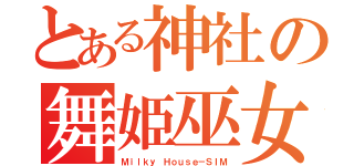 とある神社の舞姫巫女（Ｍｉｌｋｙ Ｈｏｕｓｅ－ＳＩＭ）