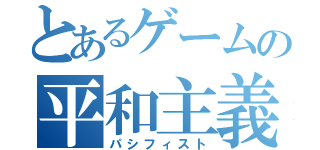 とあるゲームの平和主義者（パシフィスト）