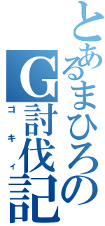 とあるまひろのＧ討伐記Ⅱ（ゴキィ）