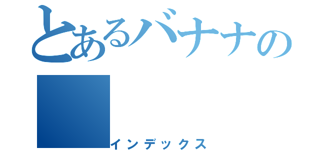 とあるバナナの（インデックス）