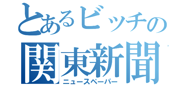 とあるビッチの関東新聞（ニュースペーパー）