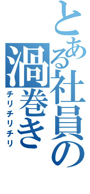 とある社員の渦巻き（チリチリチリ）