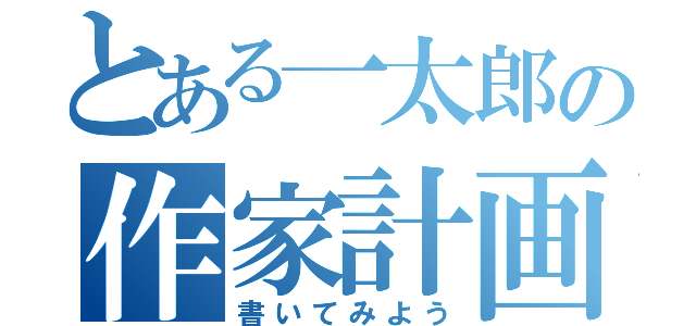 とある一太郎の作家計画（書いてみよう）