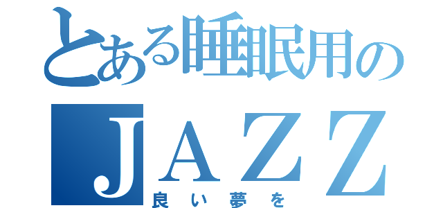 とある睡眠用のＪＡＺＺ（良い夢を）