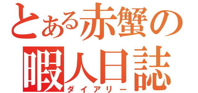 とある赤蟹の暇人日誌（ダイアリー）