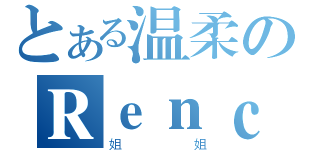 とある温柔のＲｅｎｃｋｙ（姐姐）