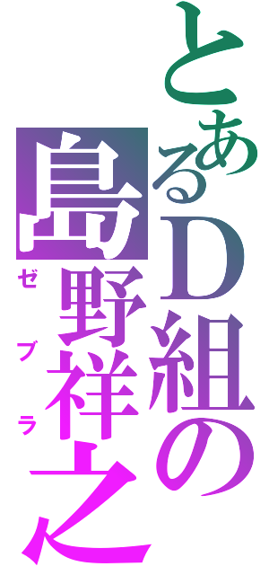 とあるＤ組の島野祥之Ⅱ（ゼブラ）