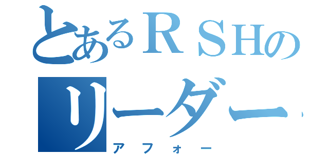 とあるＲＳＨのリーダー（アフォー）