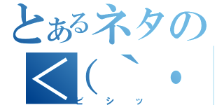 とあるネタの＜（｀・ω・）（ビシッ）