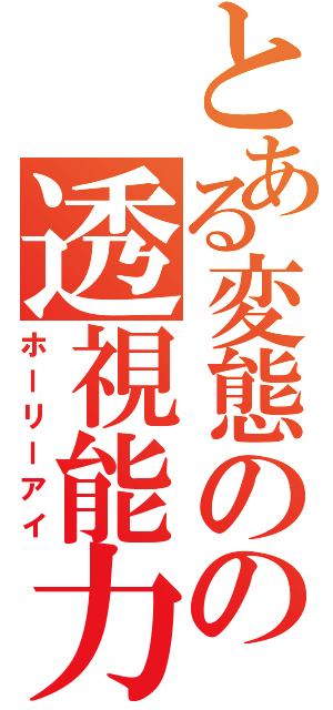 とある変態のの透視能力（ホーリーアイ）