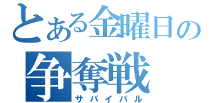 とある金曜日の争奪戦（サバイバル）