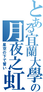 とある宜蘭大學の月夜之虹（星空の下で誓い）