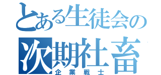 とある生徒会の次期社畜（企業戦士）