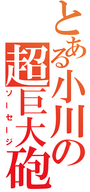 とある小川の超巨大砲（ソーセージ）