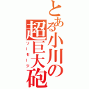 とある小川の超巨大砲（ソーセージ）