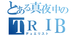 とある真夜中のＴＲＩＢＥ（デュエリスト）