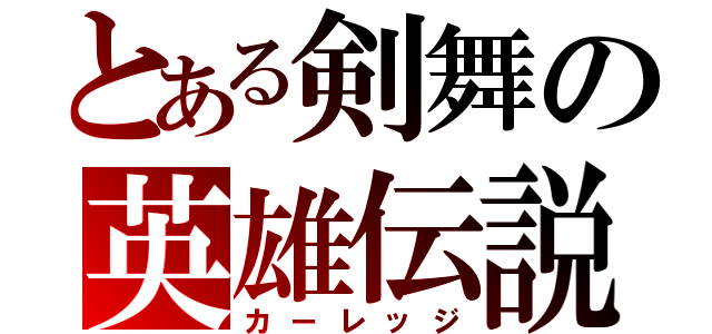 とある剣舞の英雄伝説（カーレッジ）