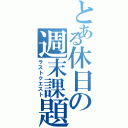 とある休日の週末課題（ラストクエスト）