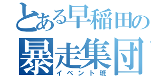 とある早稲田の暴走集団（イベント班）